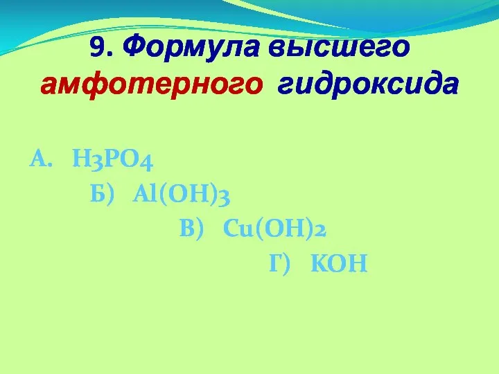 9. Формула высшего амфотерного гидроксида А. H3PO4 Б) Al(OH)3 В) Cu(OH)2 Г) KOH