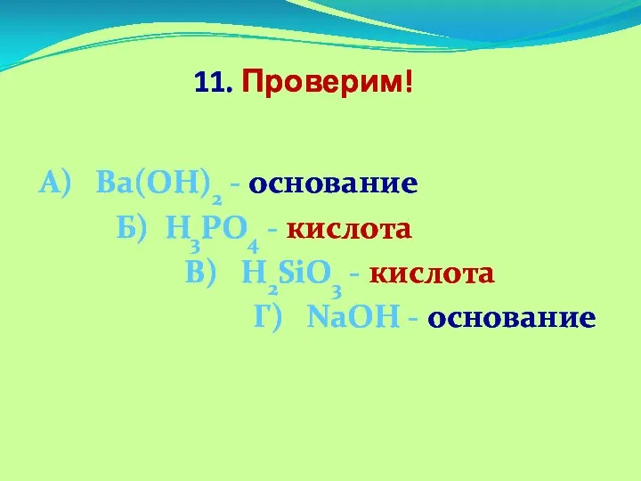 11. Проверим! А) Ва(ОН)2 - основание Б) Н3PО4 - кислота В) Н2SiО3