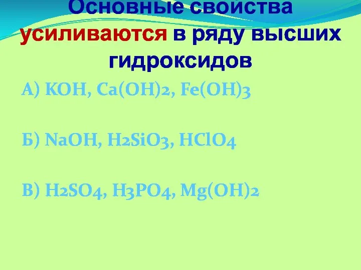 Основные свойства усиливаются в ряду высших гидроксидов А) KOH, Ca(OH)2, Fe(OH)3 Б)