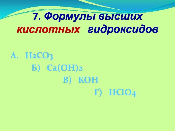7. Формулы высших кислотных гидроксидов А. H2CO3 Б) Ca(OH)2 В) KOH Г) HClO4
