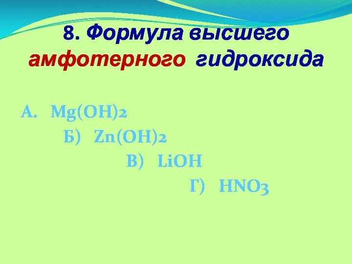 8. Формула высшего амфотерного гидроксида А. Mg(OH)2 Б) Zn(OH)2 В) LiOH Г) HNO3