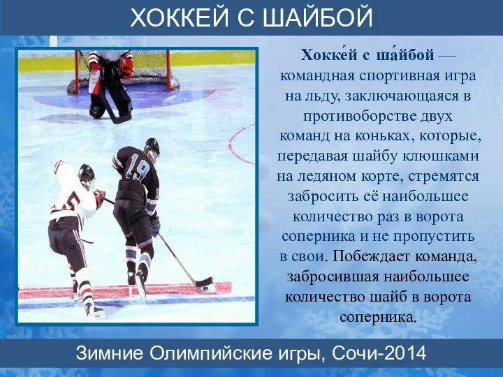 Хокке́й с ша́йбой — командная спортивная игра на льду, заключающаяся в противоборстве