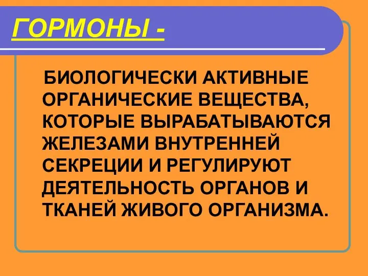 ГОРМОНЫ - БИОЛОГИЧЕСКИ АКТИВНЫЕ ОРГАНИЧЕСКИЕ ВЕЩЕСТВА, КОТОРЫЕ ВЫРАБАТЫВАЮТСЯ ЖЕЛЕЗАМИ ВНУТРЕННЕЙ СЕКРЕЦИИ И