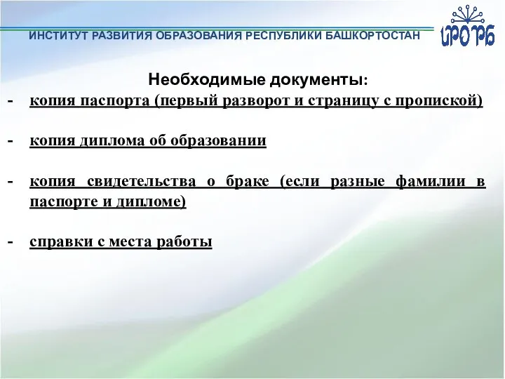 ИНСТИТУТ РАЗВИТИЯ ОБРАЗОВАНИЯ РЕСПУБЛИКИ БАШКОРТОСТАН Необходимые документы: копия паспорта (первый разворот и