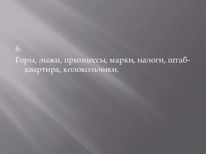 6. Горы, лыжи, принцессы, марки, налоги, штаб-квартира, колокольчики.