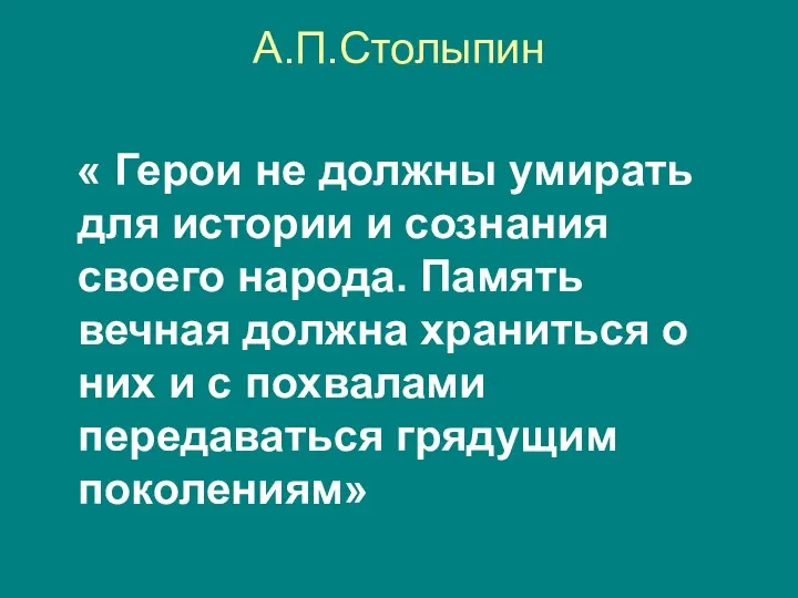 А.П.Столыпин « Герои не должны умирать для истории и сознания своего народа.