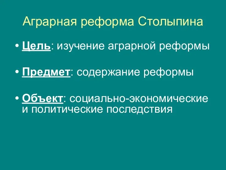 Аграрная реформа Столыпина Цель: изучение аграрной реформы Предмет: содержание реформы Объект: социально-экономические и политические последствия