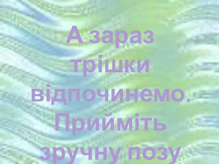 А зараз трішки відпочинемо. Прийміть зручну позу