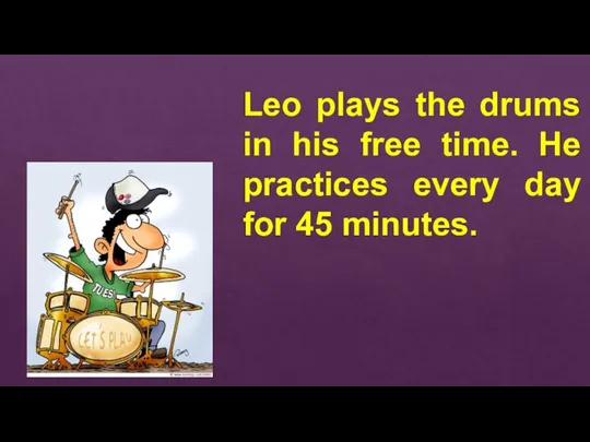 Leo plays the drums in his free time. He practices every day for 45 minutes.