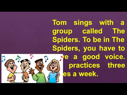 Tom sings with a group called The Spiders. To be in The