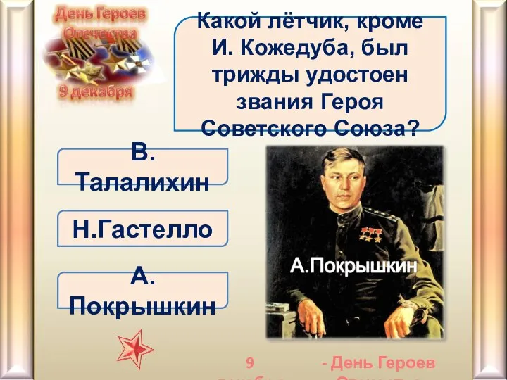 А.Покрышкин Какой лётчик, кроме И. Кожедуба, был трижды удостоен звания Героя Советского