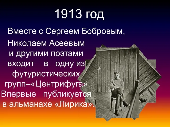 1913 год Вместе с Сергеем Бобровым, Николаем Асеевым и другими поэтами входит