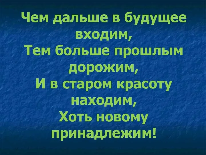 Чем дальше в будущее входим, Тем больше прошлым дорожим, И в старом