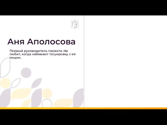 Аня Аполосова Первый руководитель проекта. Не любит, когда набивают татуировку с её лицом.