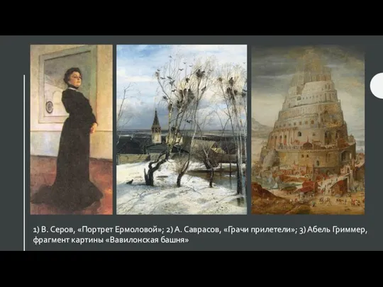 1) В. Серов, «Портрет Ермоловой»; 2) А. Саврасов, «Грачи прилетели»; 3) Абель