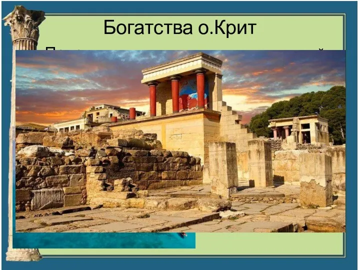 Богатства о.Крит Природные – медная руда, строительный камень, море Культурные – дворцы,