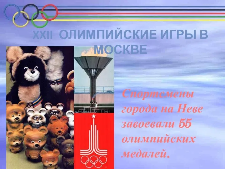 XXII ОЛИМПИЙСКИЕ ИГРЫ В МОСКВЕ Спортсмены города на Неве завоевали 55 олимпийских медалей.
