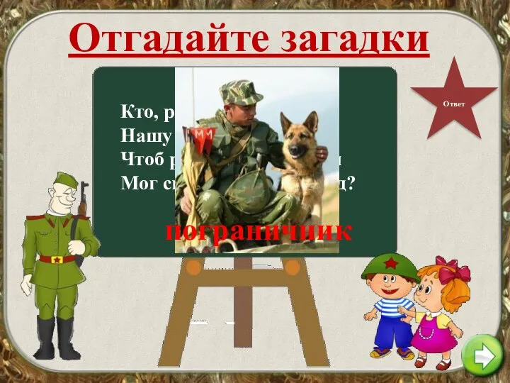 Отгадайте загадки Кто, ребята, на границе Нашу землю стережет, Чтоб работать и