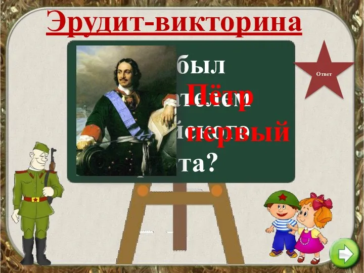 Эрудит-викторина Ответ Кто был основателем российского флота? Пётр первый