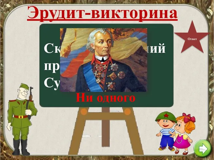 Эрудит-викторина Ответ Сколько сражений проиграл Суворов? Ни одного