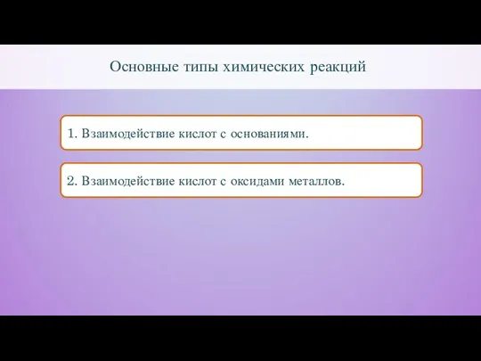 Основные типы химических реакций 1. Взаимодействие кислот с основаниями. 2. Взаимодействие кислот с оксидами металлов.