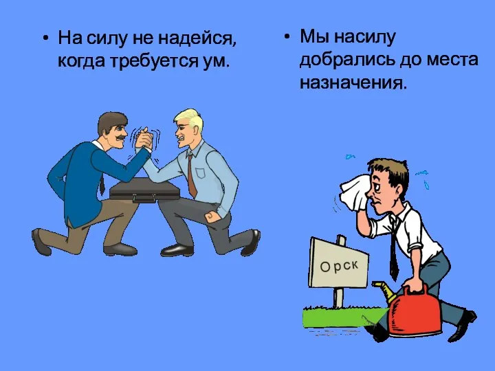 На силу не надейся, когда требуется ум. Мы насилу добрались до места назначения.