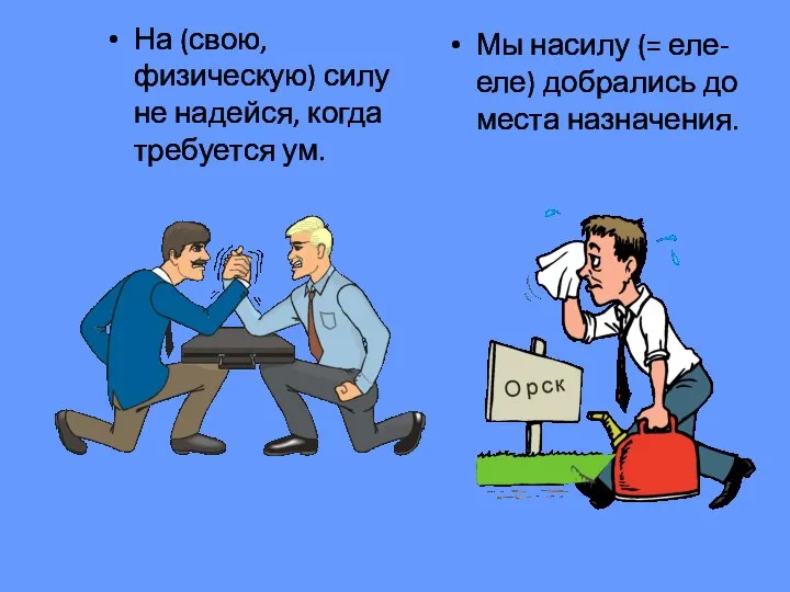 На (свою, физическую) силу не надейся, когда требуется ум. Мы насилу (=