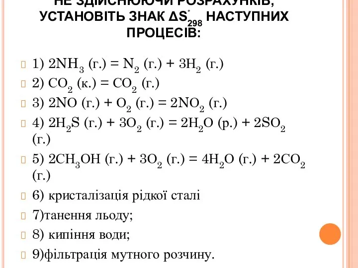 НЕ ЗДІЙСНЮЮЧИ РОЗРАХУНКІВ, УСТАНОВІТЬ ЗНАК ΔSْ298 НАСТУПНИХ ПРОЦЕСІВ: 1) 2NH3 (г.) =