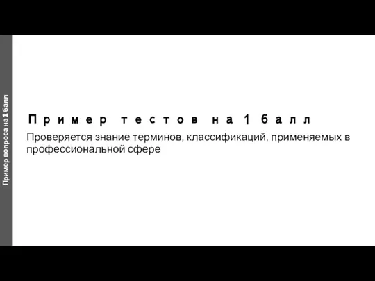 Пример тестов на 1 балл Проверяется знание терминов, классификаций, применяемых в профессиональной