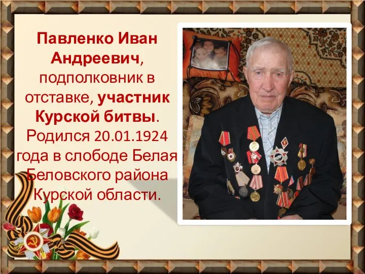 Павленко Иван Андреевич, подполковник в отставке, участник Курской битвы. Родился 20.01.1924 года