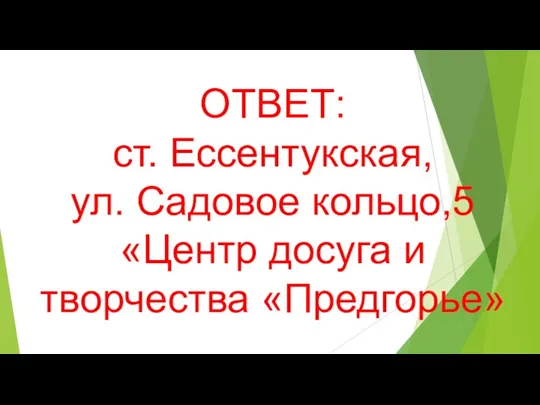 ОТВЕТ: ст. Ессентукская, ул. Садовое кольцо,5 «Центр досуга и творчества «Предгорье»