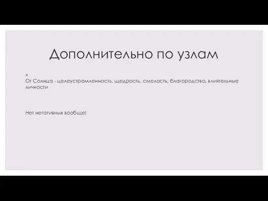 Дополнительно по узлам + От Солнца - целеустремленность, щедрость, смелость, благородство, влиятельные личности Нет негативных вообще!