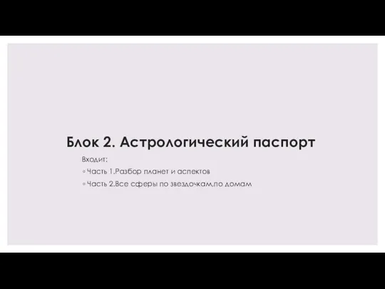 Блок 2. Астрологический паспорт Входит: Часть 1.Разбор планет и аспектов Часть 2.Все сферы по звездочкам,по домам