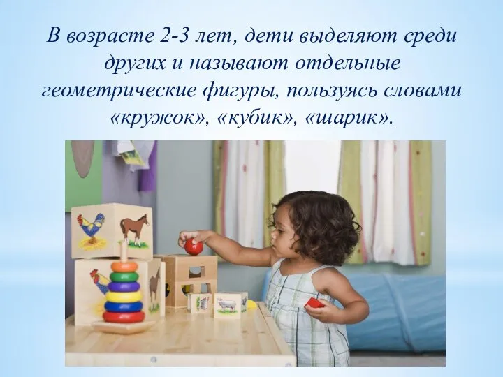 В возрасте 2-3 лет, дети выделяют среди других и называют отдельные геометрические