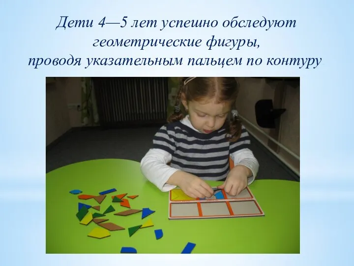 Дети 4—5 лет успешно обследуют геометрические фигуры, проводя указательным пальцем по контуру.