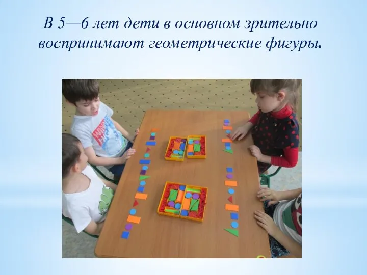 В 5—6 лет дети в основном зрительно воспринимают геометрические фигуры.