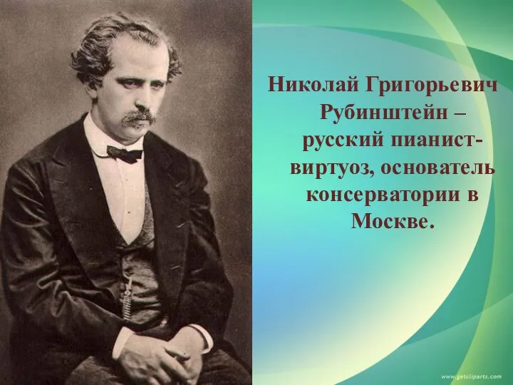 Николай Григорьевич Рубинштейн – русский пианист-виртуоз, основатель консерватории в Москве.