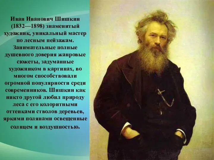 Иван Иванович Шишкин (1832—1898) знаменитый художник, уникальный мастер по лесным пейзажам. Занимательные