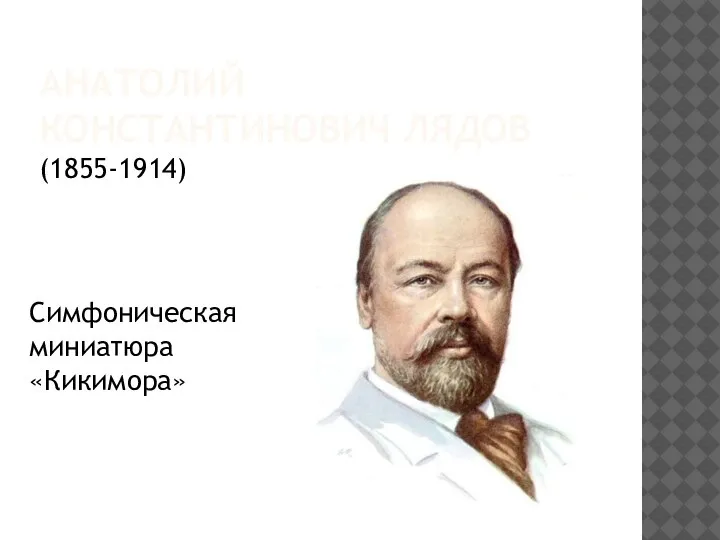 АНАТОЛИЙ КОНСТАНТИНОВИЧ ЛЯДОВ (1855-1914) Симфоническая миниатюра «Кикимора»