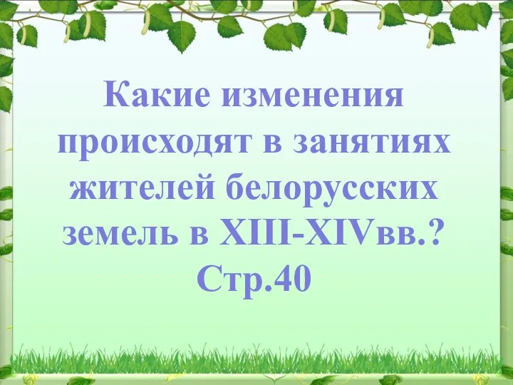 Какие изменения происходят в занятиях жителей белорусских земель в XIII-XIVвв.? Стр.40