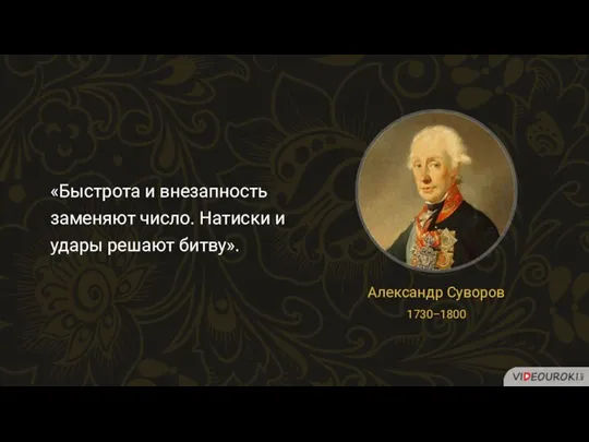 «Быстрота и внезапность заменяют число. Натиски и удары решают битву». Александр Суворов 1730–1800