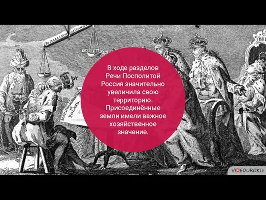 В ходе разделов Речи Посполитой Россия значительно увеличила свою территорию. Присоединённые земли имели важное хозяйственное значение.