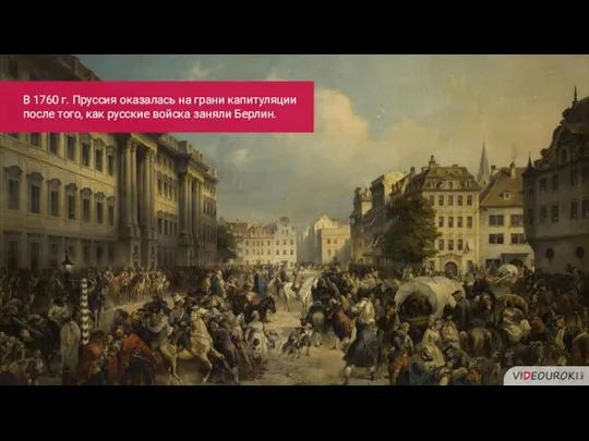 В 1760 г. Пруссия оказалась на грани капитуляции после того, как русские войска заняли Берлин.