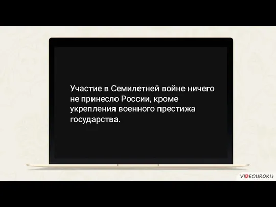 Участие в Семилетней войне ничего не принесло России, кроме укрепления военного престижа государства.