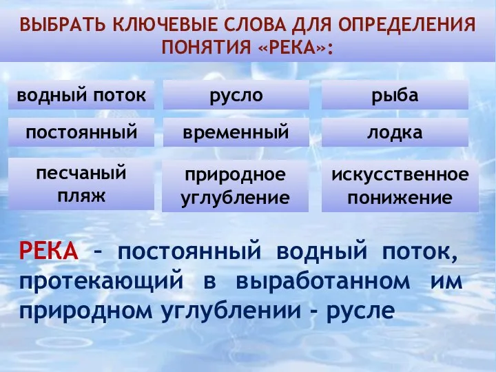 ВЫБРАТЬ КЛЮЧЕВЫЕ СЛОВА ДЛЯ ОПРЕДЕЛЕНИЯ ПОНЯТИЯ «РЕКА»: водный поток русло рыба постоянный