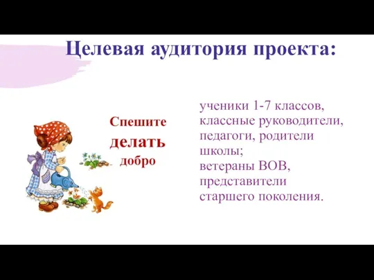 Целевая аудитория проекта: ученики 1-7 классов, классные руководители, педагоги, родители школы; ветераны ВОВ, представители старшего поколения.