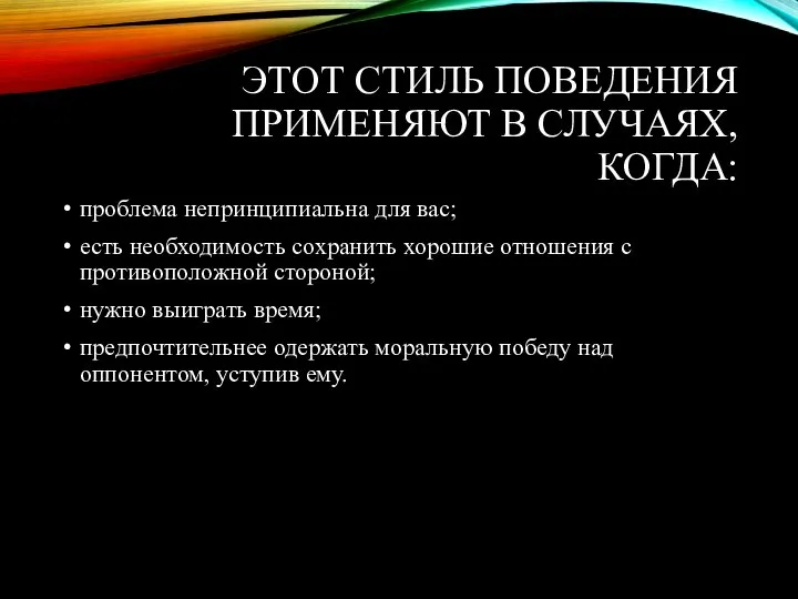 ЭТОТ СТИЛЬ ПОВЕДЕНИЯ ПРИМЕНЯЮТ В СЛУЧАЯХ, КОГДА: проблема непринципиальна для вас; есть