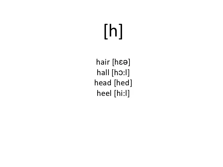 [h] hair [hɛə] hall [hɔ:l] head [hed] heel [hi:l]
