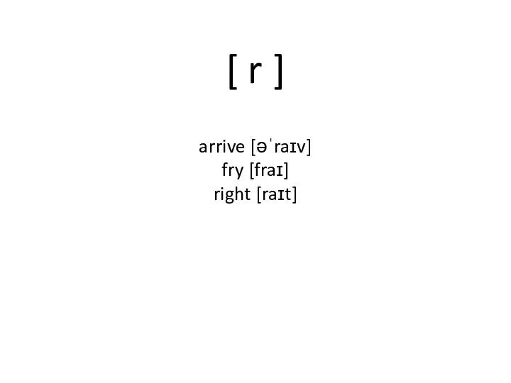 [ r ] arrive [əˈraɪv] fry [fraɪ] right [raɪt]