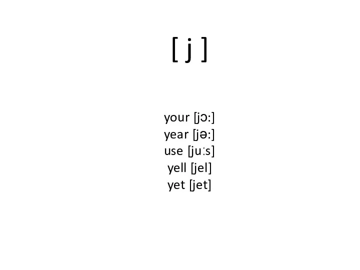 [ j ] your [jɔ:] year [jə:] use [juːs] yell [jel] yet [jet]